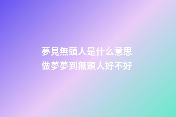 夢見無頭人是什么意思 做夢夢到無頭人好不好